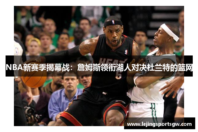 NBA新赛季揭幕战：詹姆斯领衔湖人对决杜兰特的篮网