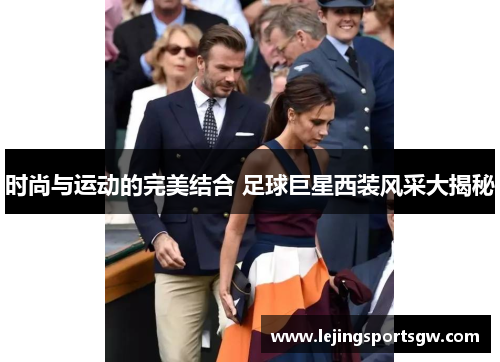 时尚与运动的完美结合 足球巨星西装风采大揭秘