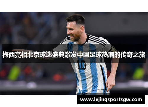 梅西亮相北京球迷盛典激发中国足球热潮的传奇之旅
