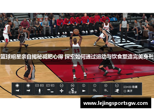 篮球明星亲自揭秘减肥心得 探索如何通过运动与饮食塑造完美身形