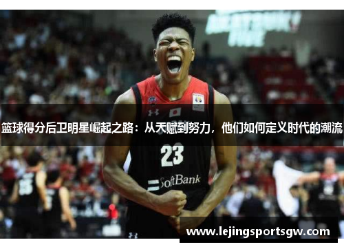 篮球得分后卫明星崛起之路：从天赋到努力，他们如何定义时代的潮流