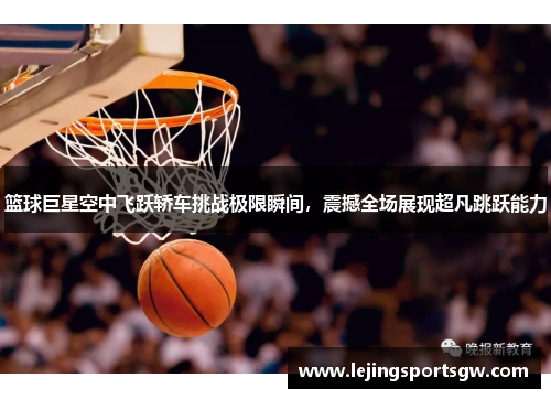 篮球巨星空中飞跃轿车挑战极限瞬间，震撼全场展现超凡跳跃能力
