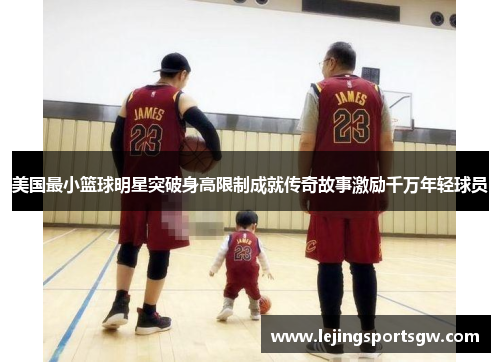 美国最小篮球明星突破身高限制成就传奇故事激励千万年轻球员