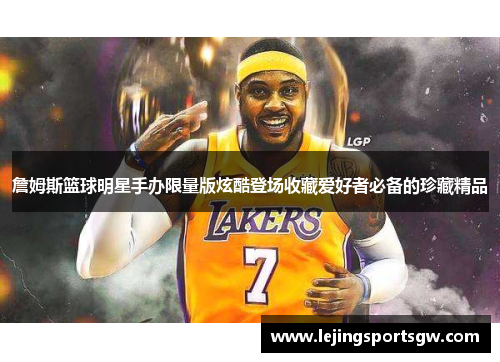 詹姆斯篮球明星手办限量版炫酷登场收藏爱好者必备的珍藏精品
